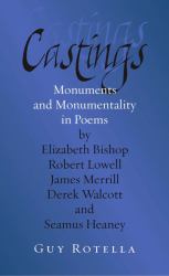 Castings : Monuments and Monumentality in Poems by Elizabeth Bishop, Robert Lowell, James Merrill, Derek Walcott, and Seamus Heaney