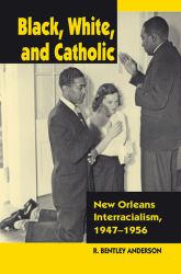 Black, White, and Catholic : New Orleans Interracialism, 1947-1956