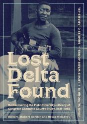 Lost Delta Found : Rediscovering the Fisk University-Library of Congress Coahoma County Study, 1941-1942
