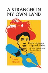Stranger in My Own Land : Sofia Casanova, a Spanish Writer in the European Fin de Siecle