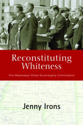 Reconstituting Whiteness : The Mississippi State Sovereignty Commission