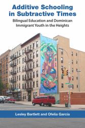 Additive Schooling in Subtractive Times : Bilingual Education and Dominican Immigrant Youth in the Heights
