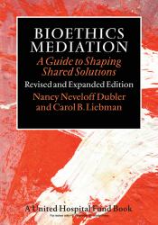 Bioethics Mediation : A Guide to Shaping Shared Solutions, Revised and Expanded Edition