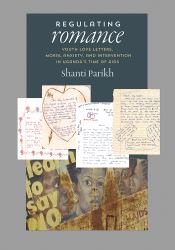 Regulating Romance : Youth Love Letters, Moral Anxiety, and Intervention in Uganda's Time of AIDS