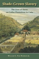 Shade-Grown Slavery : The Lives of Slaves on Coffee Plantations in Cuba
