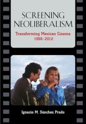 Screening Neoliberalism : Transforming Mexican Cinema, 1988-2012