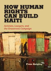How Human Rights Can Build Haiti : Activists, Lawyers, and the Grassroots Campaign