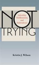 Not Trying : Infertility, Childlessness, and Ambivalence
