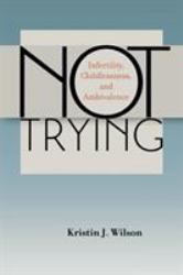Not Trying : Infertility, Childlessness, and Ambivalence