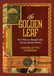 Golden Leaf : How Tobacco Shaped Cuba and the Atlantic World