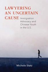 Lawyering an Uncertain Cause : Immigration Advocacy and Chinese Youth in the US