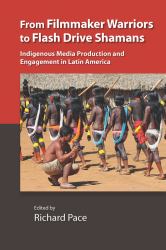 From Filmmaker Warriors to Flash Drive Shamans : Indigenous Media Production and Engagement in Latin America
