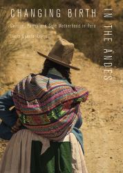 Changing Birth in the Andes : Culture, Policy, and Safe Motherhood in Peru