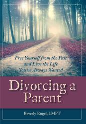 Divorcing a Parent : Free Yourself from the Past and Live the Life You've Always Wanted