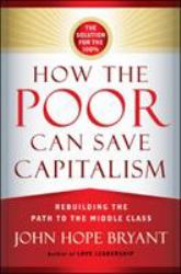 How the Poor Can Save Capitalism : Rebuilding the Path to the Middle Class