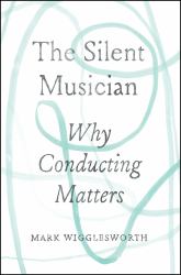 The Silent Musician : Why Conducting Matters