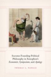 Socrates Founding Political Philosophy in Xenophon's Economist , Symposium , and Apology