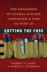 Cutting the Fuse : The Explosion of Global Suicide Terrorism and How to Stop It