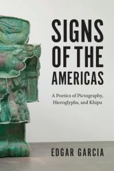 Signs of the Americas : A Poetics of Pictography, Hieroglyphs, and Khipu