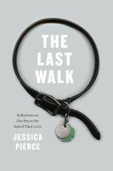 The Last Walk : Reflections on Our Pets at the End of Their Lives