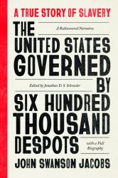 The United States Governed by Six Hundred Thousand Despots : A True Story of Slavery; a Rediscovered Narrative, with a Full Biography