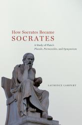 How Socrates Became Socrates : A Study of Plato's Phaedo, Parmenides, and Symposium
