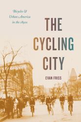 The Cycling City : Bicycles and Urban America in The 1890s