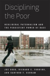 Disciplining the Poor : Neoliberal Paternalism and the Persistent Power of Race