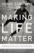 Making Life Matter : Embracing the Joy in the Everyday