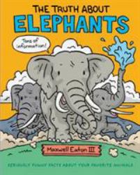 The Truth about Elephants : Seriously Funny Facts about Your Favorite Animals