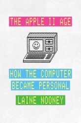 The Apple II Age : How the Computer Became Personal