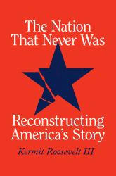 The Nation That Never Was : Reconstructing America's Story
