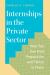 Internships in the Private Sector : How You Can Find, Prepare for, and Thrive in Them