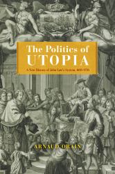 The Politics of Utopia : A New History of John Law's System, 1695-1795