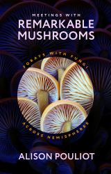 Meetings with Remarkable Mushrooms : Forays with Fungi Across Hemispheres