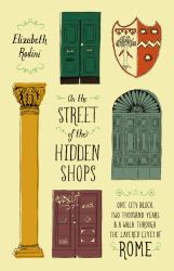 On the Street of the Hidden Shops : One City Block, Two Thousand Years, and a Walk Through the Layered Lives of Rome