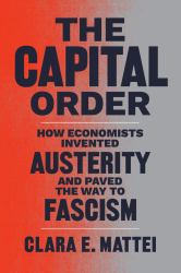 The Capital Order : How Economists Invented Austerity and Paved the Way to Fascism