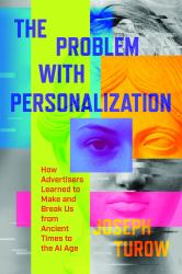 The Problem with Personalization : How Advertisers Learned to Make and Break Us from Ancient Times to the AI Age