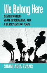 We Belong Here : Gentrification, White Spacemaking, and a Black Sense of Place
