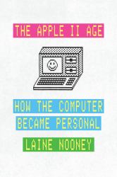 The Apple II Age : How the Computer Became Personal
