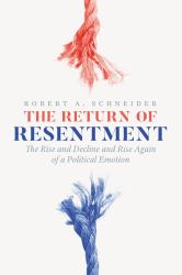 The Return of Resentment : The Rise and Decline and Rise Again of a Political Emotion