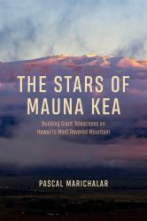 The Stars of Mauna Kea : Building Giant Telescopes on Hawai'i's Most Revered Mountain
