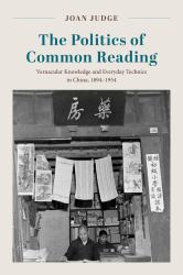 The Politics of Common Reading : Vernacular Knowledge and Everyday Technics in China, 1894-1954