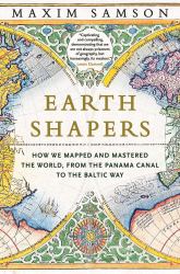 Earth Shapers : How We Mapped and Mastered the World, from the Panama Canal to the Baltic Way