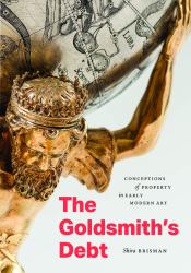 The Goldsmith's Debt : Conceptions of Property in Early Modern Art