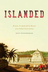 Islanded : Britain, Sri Lanka, and the Bounds of an Indian Ocean Colony