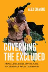 Governing the Excluded : Rural Livelihoods Beyond Coca in Colombia's Peace Laboratory