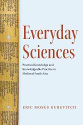 Everyday Sciences : Practical Knowledge and Knowledgeable Practice in Medieval South Asia