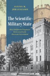 The Scientific-Military State : How Enlightened Engineers Reinvented Early American Government