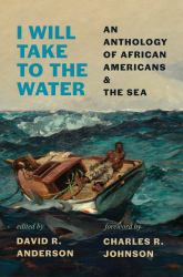 I Will Take to the Water : An Anthology of African Americans and the Sea